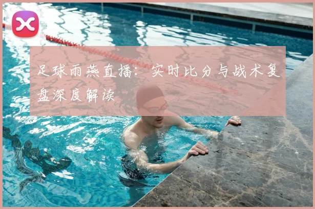 足球雨燕直播：实时比分与战术复盘深度解读