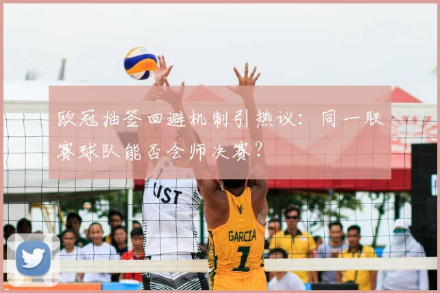 欧冠抽签回避机制引热议：同一联赛球队能否会师决赛？