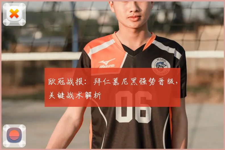 欧冠战报：拜仁慕尼黑强势晋级，关键战术解析