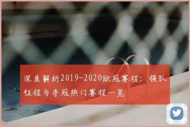 深度解析2019-2020欧冠赛程：强队征程与夺冠热门赛程一览
