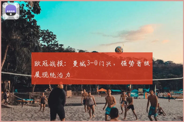 欧冠战报：曼城3-0门兴，强势晋级展现统治力