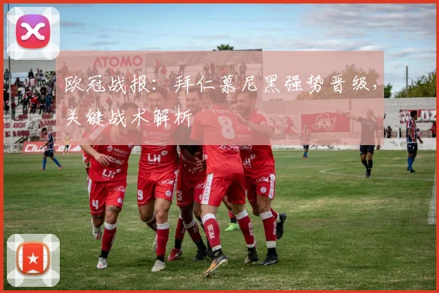 欧冠战报：拜仁慕尼黑强势晋级，关键战术解析